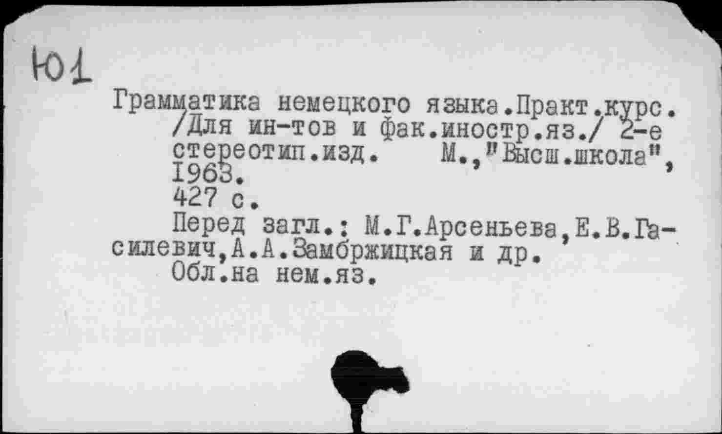 ﻿матика немецкого языка.Практ.курс /Для ин-тов и фак.иностр.яз./ 2-е стереотип.изд. М.п Высш.школа"
427 с.
Перед загл.; М.Г.Арсеньева,Е.В.Га силевич,А»А.Замбржицкая и др.
Обл.на нем.яз.